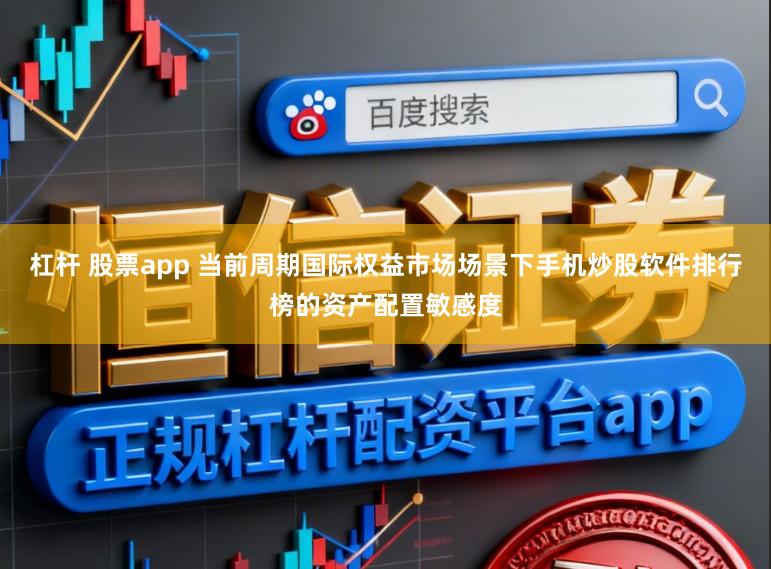 杠杆 股票app 当前周期国际权益市场场景下手机炒股软件排行榜的资产配置敏感度
