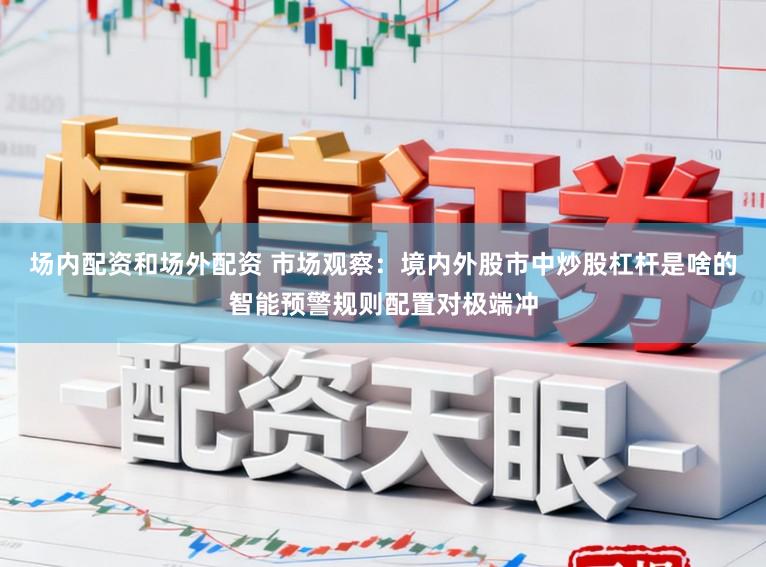 场内配资和场外配资 市场观察:境内外股市中炒股杠杆是啥的智能预警规则配置对极端冲