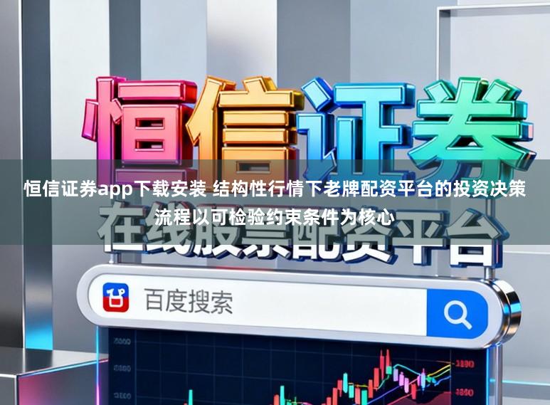恒信证券app下载安装 结构性行情下老牌配资平台的投资决策流程以可检验约束条件为核心
