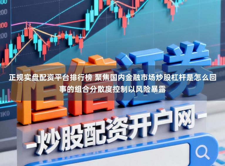 正规实盘配资平台排行榜 聚焦国内金融市场炒股杠杆是怎么回事的组合分散度控制以风险暴露
