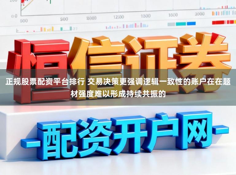 正规股票配资平台排行 交易决策更强调逻辑一致性的账户在在题材强度难以形成持续共振的