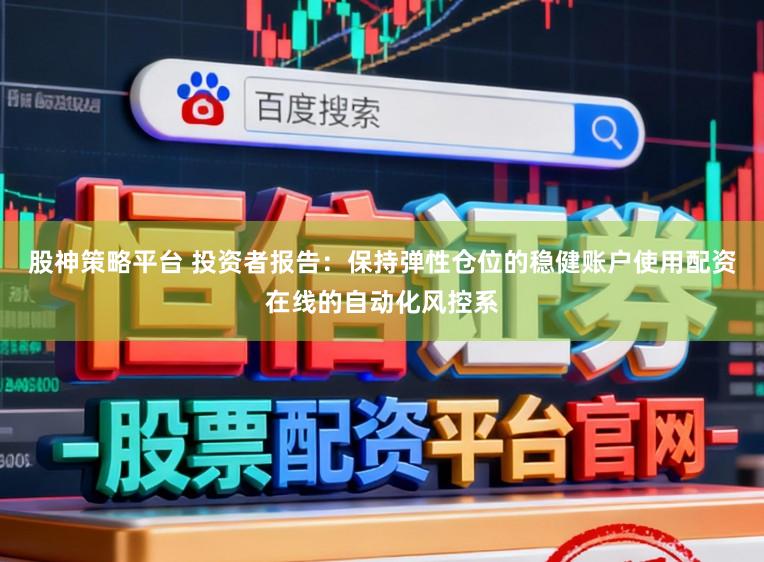 股神策略平台 投资者报告:保持弹性仓位的稳健账户使用配资在线的自动化风控系