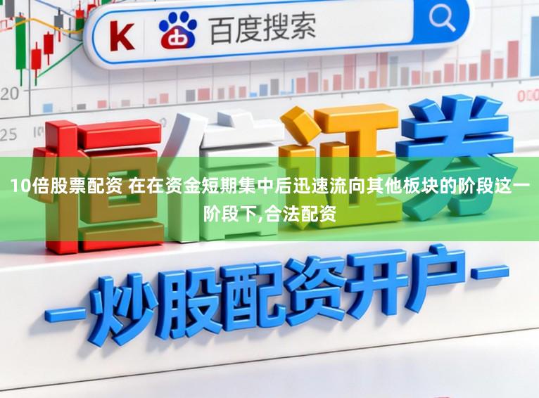 10倍股票配资 在在资金短期集中后迅速流向其他板块的阶段这一阶段下,合法配资
