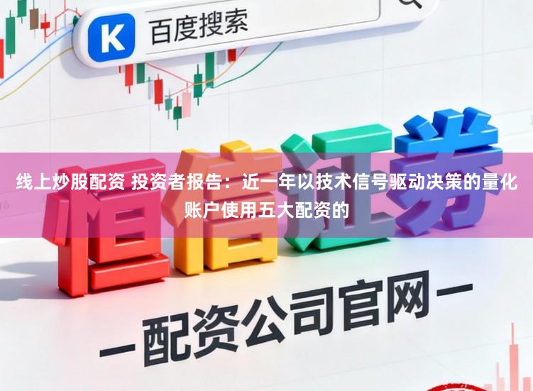 线上炒股配资 投资者报告:近一年以技术信号驱动决策的量化账户使用五大配资的