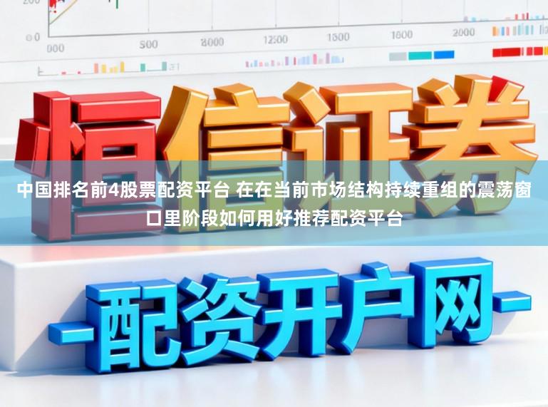 中国排名前4股票配资平台 在在当前市场结构持续重组的震荡窗口里阶段如何用好推荐配资平台