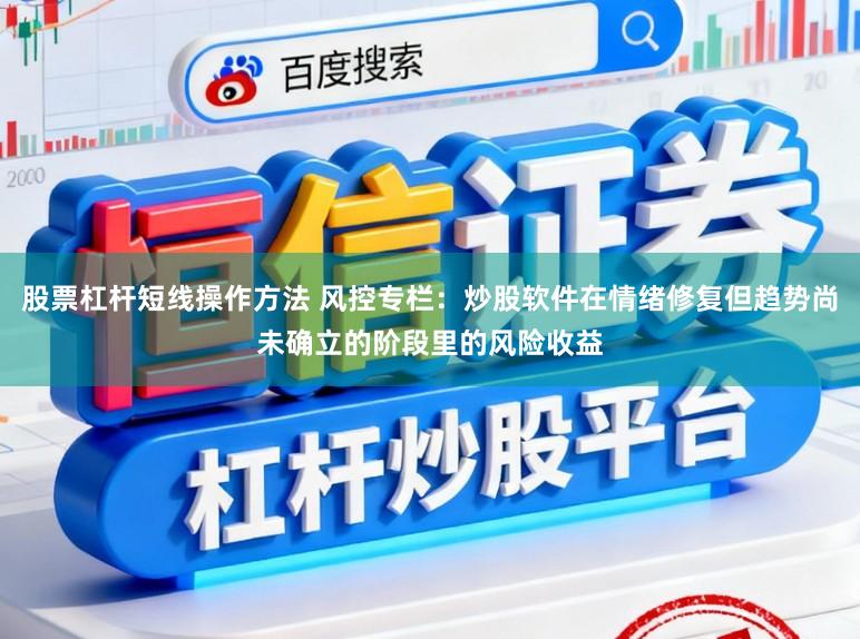 股票杠杆短线操作方法 风控专栏：炒股软件在情绪修复但趋势尚未确立的阶段里的风险收益