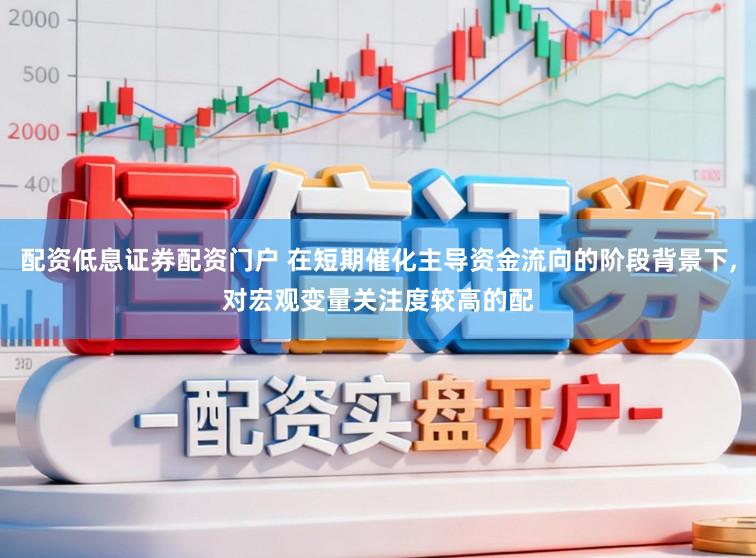 配资低息证券配资门户 在短期催化主导资金流向的阶段背景下,对宏观变量关注度较高的配