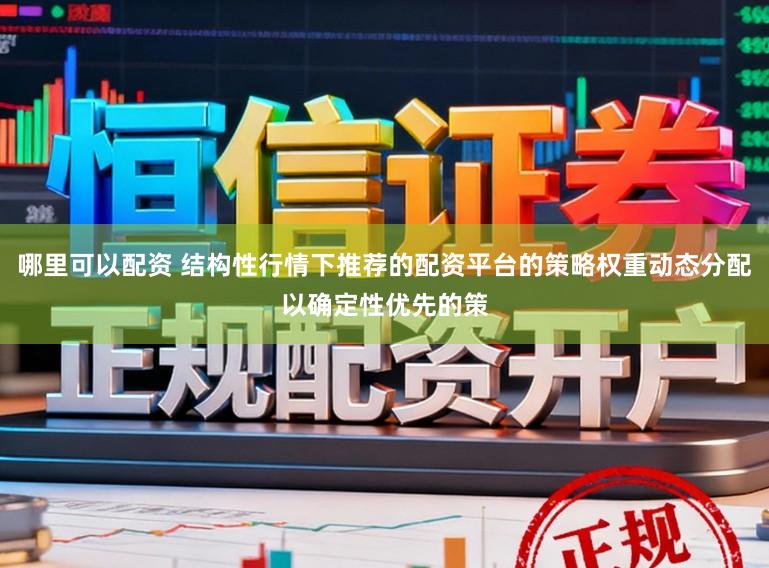 哪里可以配资 结构性行情下推荐的配资平台的策略权重动态分配以确定性优先的策