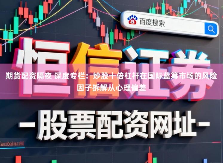 期货配资隔夜 深度专栏：炒股十倍杠杆在国际蓝筹市场的风险因子拆解从心理偏差