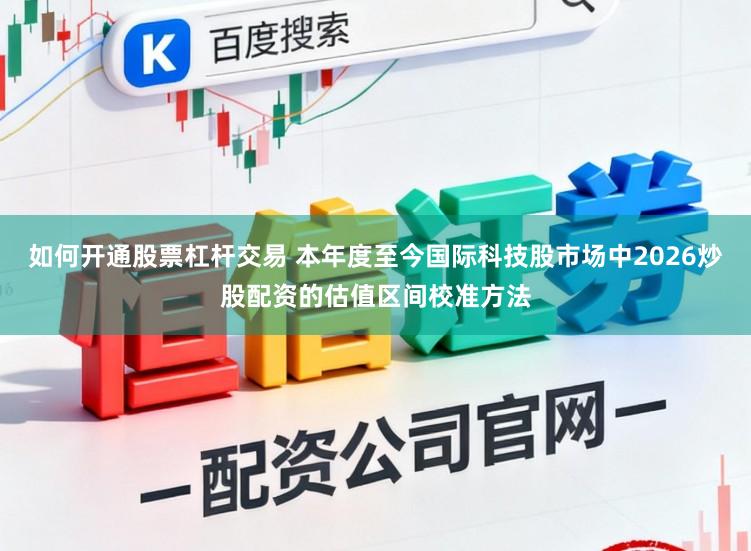 如何开通股票杠杆交易 本年度至今国际科技股市场中2026炒股配资的估值区间校准方法