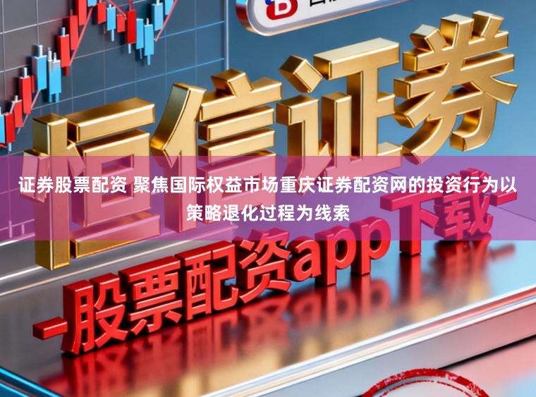 证券股票配资 聚焦国际权益市场重庆证券配资网的投资行为以策略退化过程为线索
