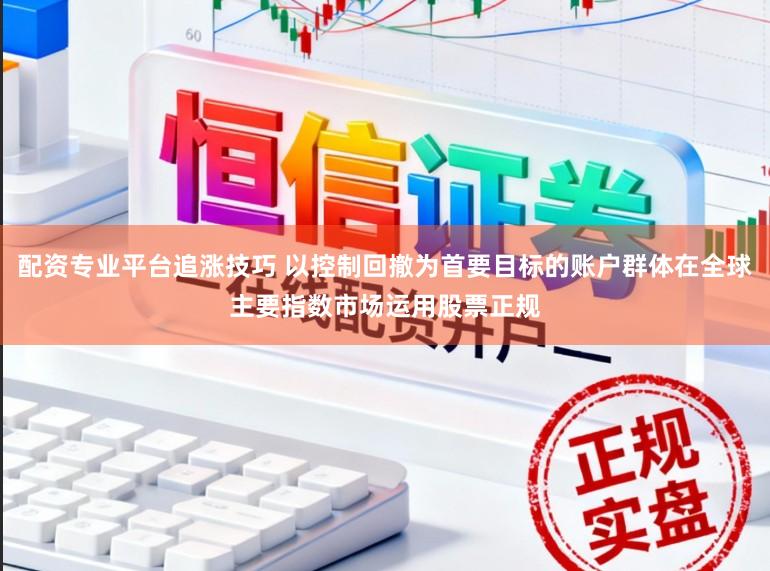 配资专业平台追涨技巧 以控制回撤为首要目标的账户群体在全球主要指数市场运用股票正规
