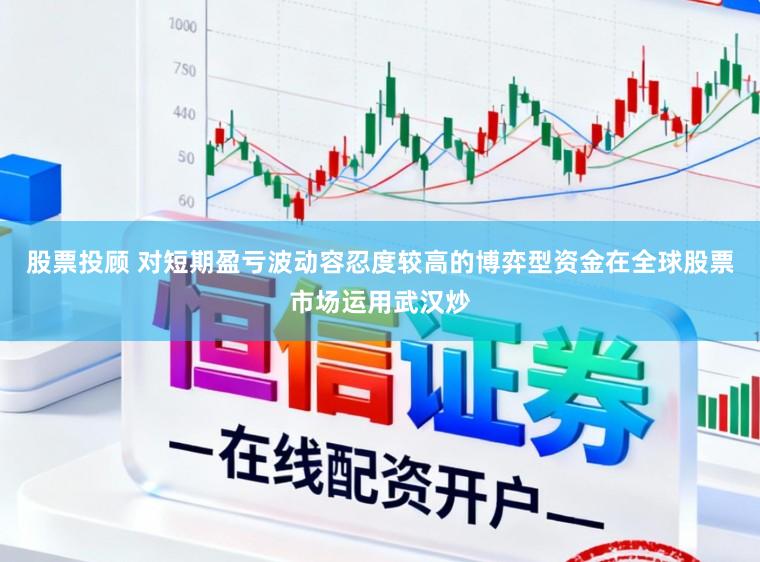 股票投顾 对短期盈亏波动容忍度较高的博弈型资金在全球股票市场运用武汉炒