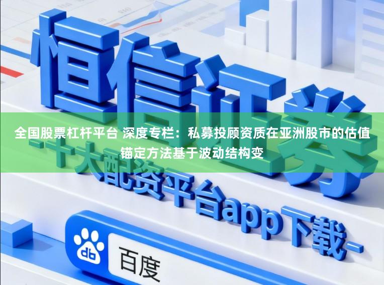 全国股票杠杆平台 深度专栏：私募投顾资质在亚洲股市的估值锚定方法基于波动结构变