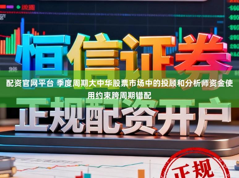 配资官网平台 季度周期大中华股票市场中的投顾和分析师资金使用约束跨周期错配