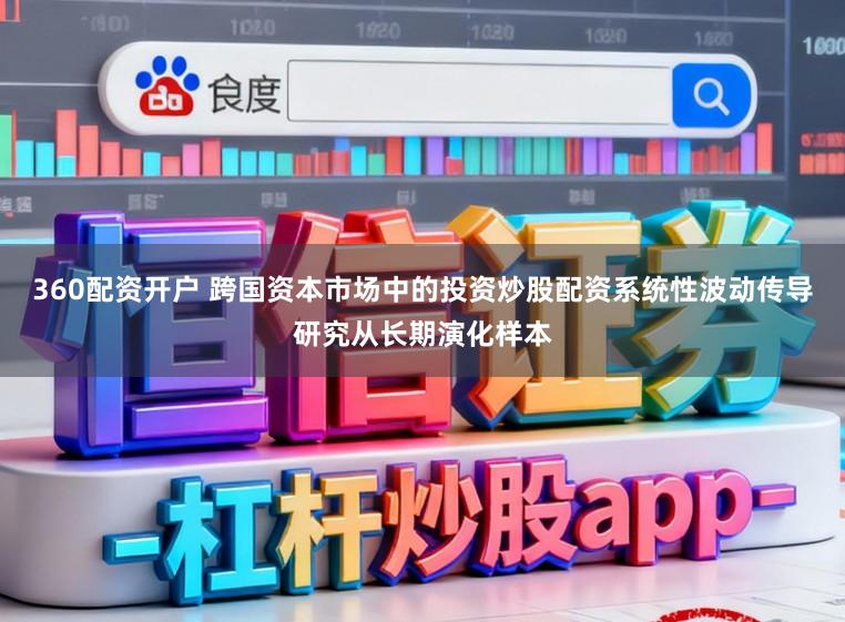 360配资开户 跨国资本市场中的投资炒股配资系统性波动传导研究从长期演化样本