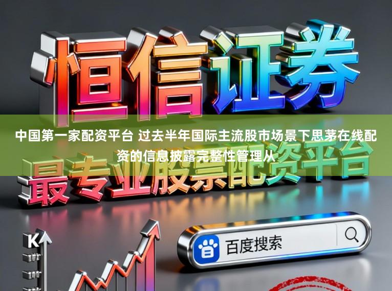 中国第一家配资平台 过去半年国际主流股市场景下思茅在线配资的信息披露完整性管理从