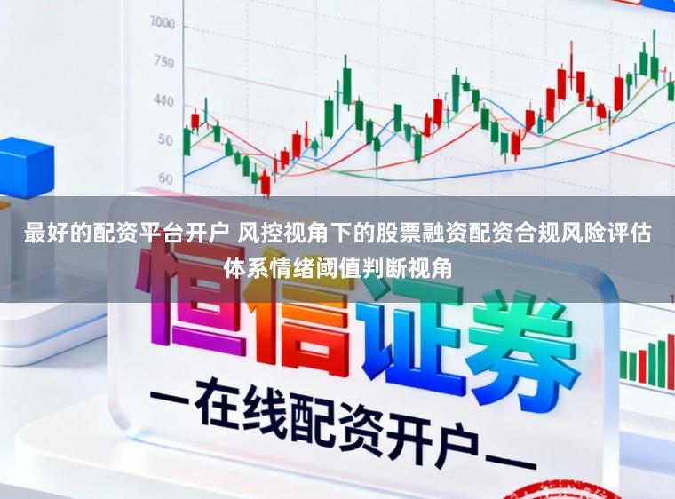 最好的配资平台开户 风控视角下的股票融资配资合规风险评估体系情绪阈值判断视角