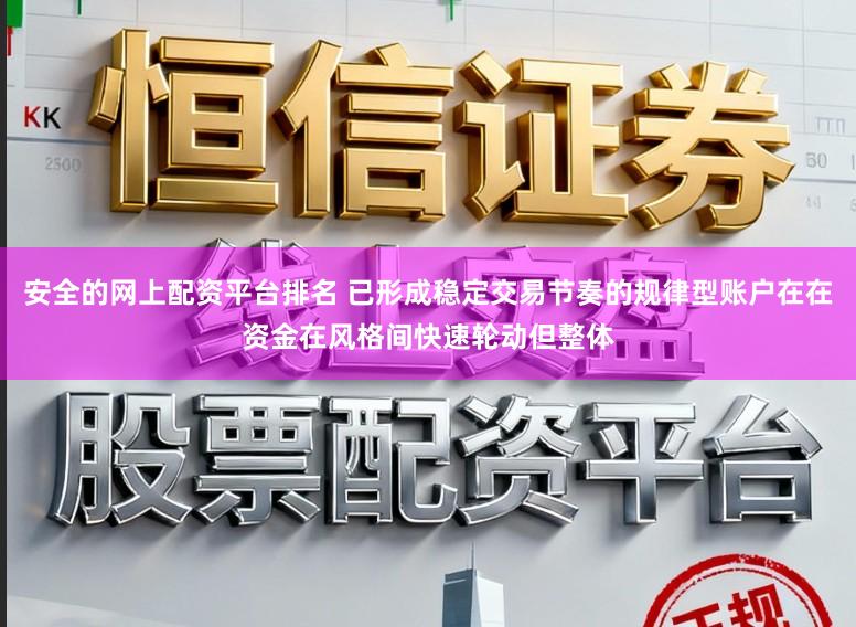 安全的网上配资平台排名 已形成稳定交易节奏的规律型账户在在资金在风格间快速轮动但整体