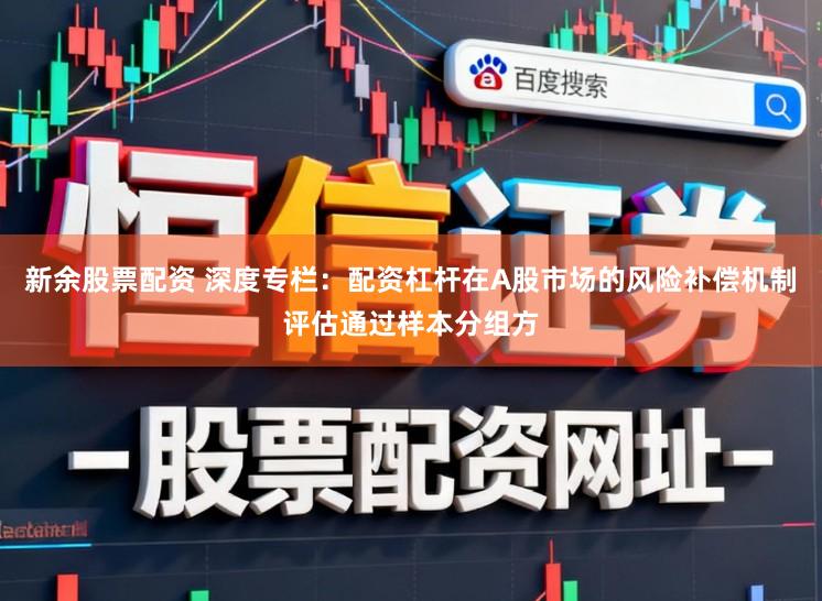新余股票配资 深度专栏：配资杠杆在A股市场的风险补偿机制评估通过样本分组方