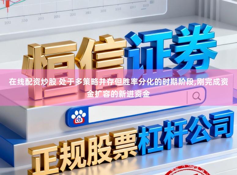 在线配资炒股 处于多策略并存但胜率分化的时期阶段，刚完成资金扩容的新进资金