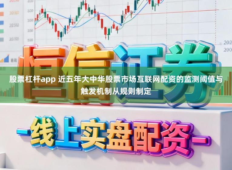 股票杠杆app 近五年大中华股票市场互联网配资的监测阈值与触发机制从规则制定