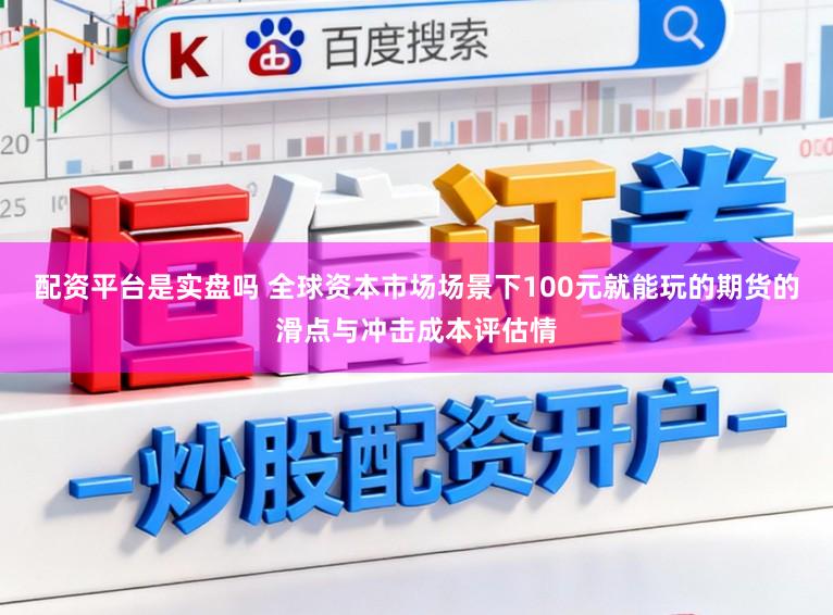 配资平台是实盘吗 全球资本市场场景下100元就能玩的期货的滑点与冲击成本评估情
