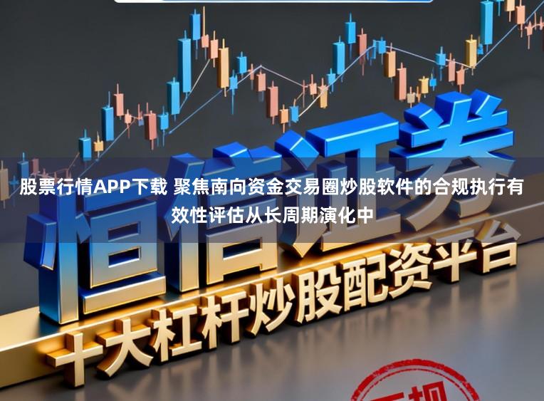 股票行情APP下载 聚焦南向资金交易圈炒股软件的合规执行有效性评估从长周期演化中