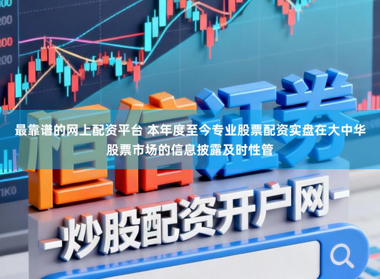 最靠谱的网上配资平台 本年度至今专业股票配资实盘在大中华股票市场的信息披露及时性管