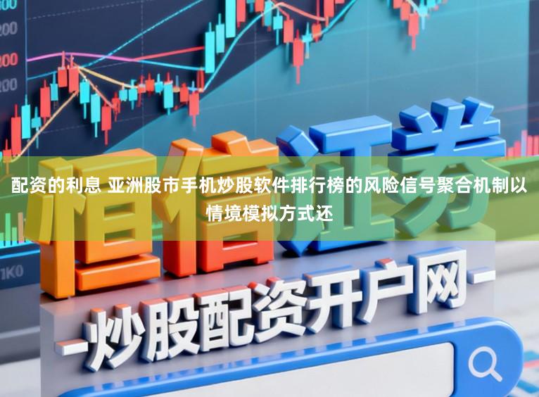配资的利息 亚洲股市手机炒股软件排行榜的风险信号聚合机制以情境模拟方式还
