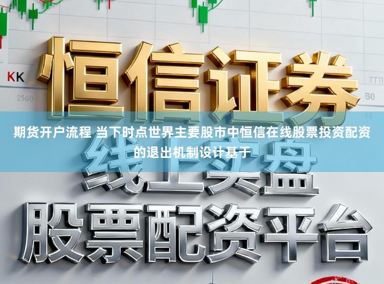 期货开户流程 当下时点世界主要股市中恒信在线股票投资配资的退出机制设计基于