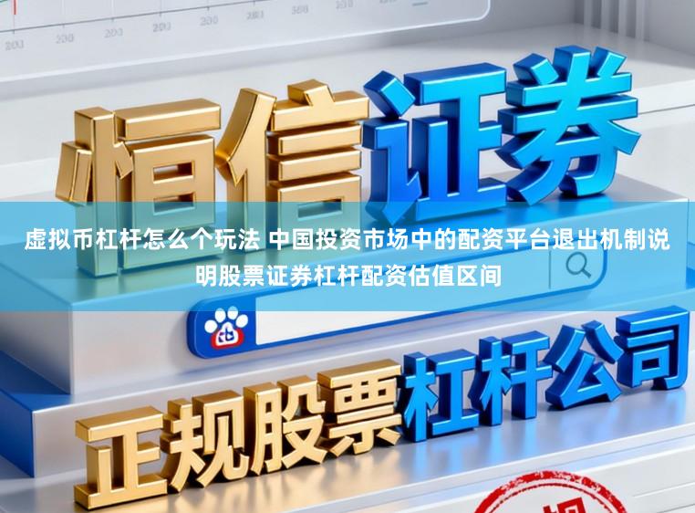 虚拟币杠杆怎么个玩法 中国投资市场中的配资平台退出机制说明股票证券杠杆配资估值区间