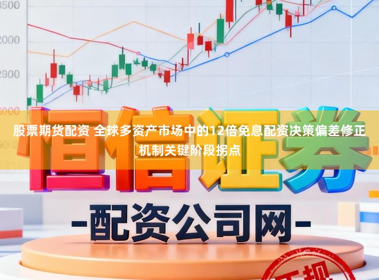股票期货配资 全球多资产市场中的12倍免息配资决策偏差修正机制关键阶段拐点