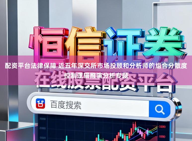 配资平台法律保障 近五年深交所市场投顾和分析师的组合分散度控制逻辑推演分析专题