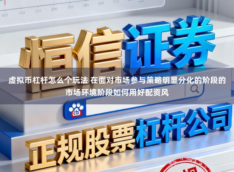 虚拟币杠杆怎么个玩法 在面对市场参与策略明显分化的阶段的市场环境阶段如何用好配资风