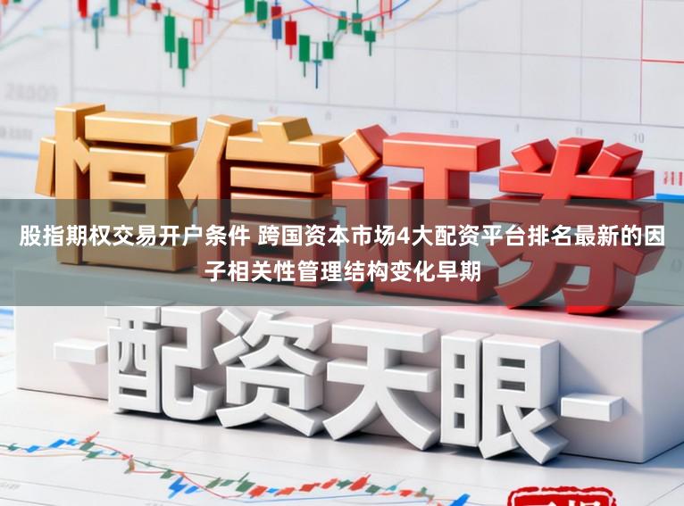 股指期权交易开户条件 跨国资本市场4大配资平台排名最新的因子相关性管理结构变化早期