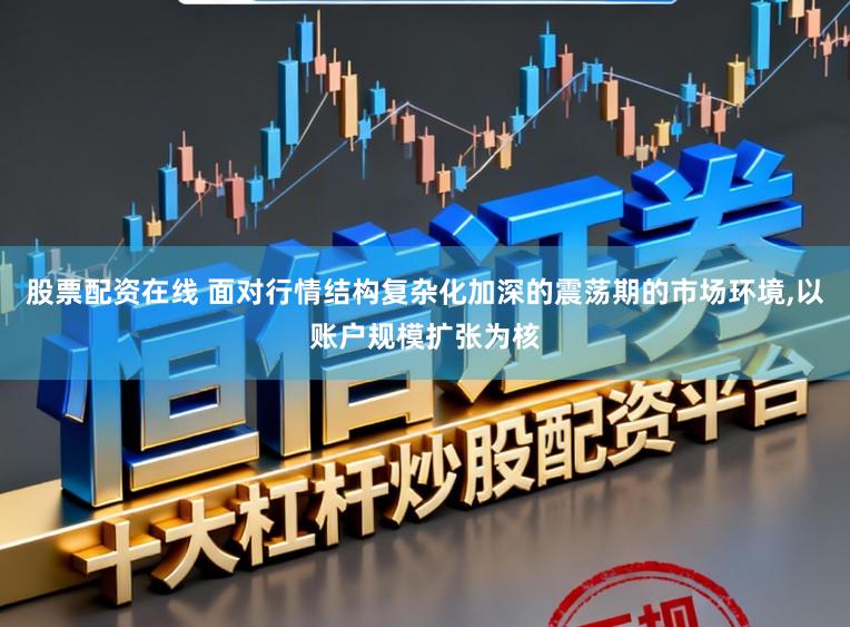 股票配资在线 面对行情结构复杂化加深的震荡期的市场环境，以账户规模扩张为核