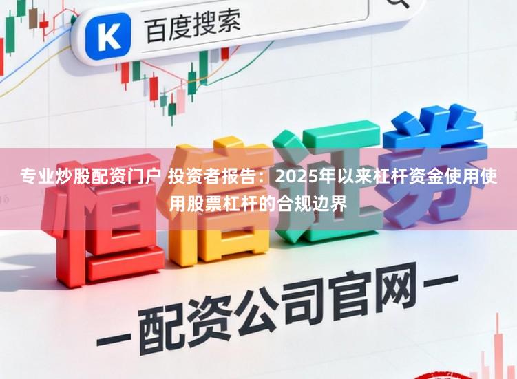 专业炒股配资门户 投资者报告：2025年以来杠杆资金使用使用股票杠杆的合规边界