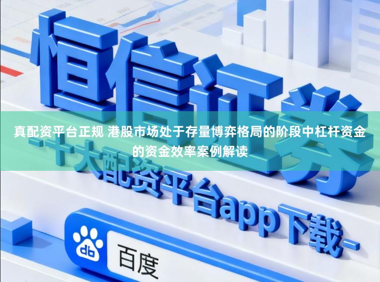 真配资平台正规 港股市场处于存量博弈格局的阶段中杠杆资金的资金效率案例解读