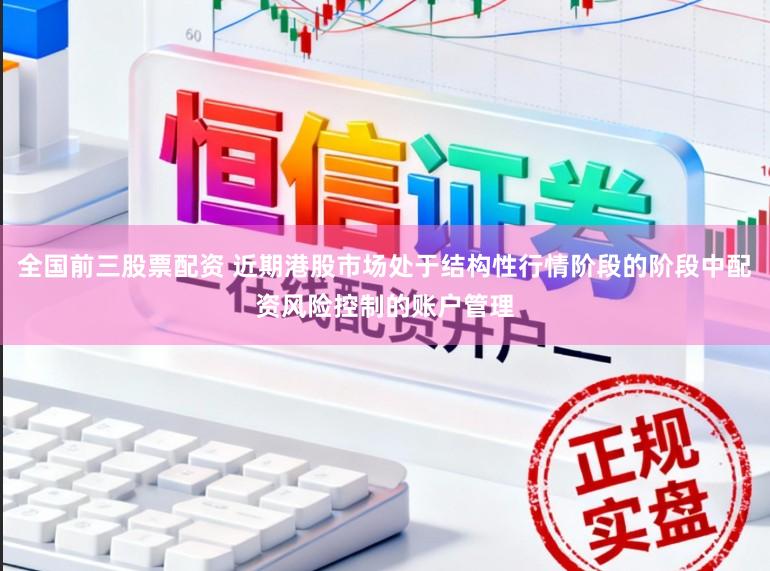 全国前三股票配资 近期港股市场处于结构性行情阶段的阶段中配资风险控制的账户管理
