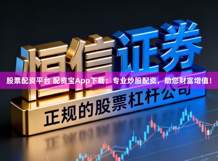 股票配资平台 配资宝App下载：专业炒股配资，助您财富增值！