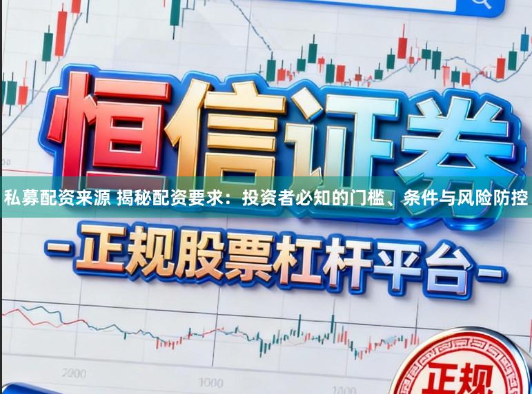 私募配资来源 揭秘配资要求：投资者必知的门槛、条件与风险防控