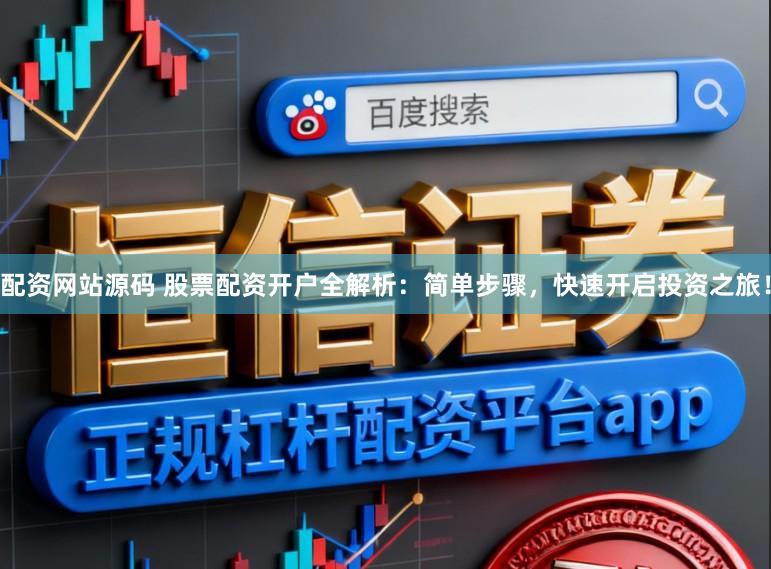 配资网站源码 股票配资开户全解析：简单步骤，快速开启投资之旅！