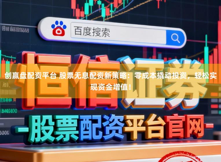 创赢盘配资平台 股票无息配资新策略：零成本撬动投资，轻松实现资金增值！