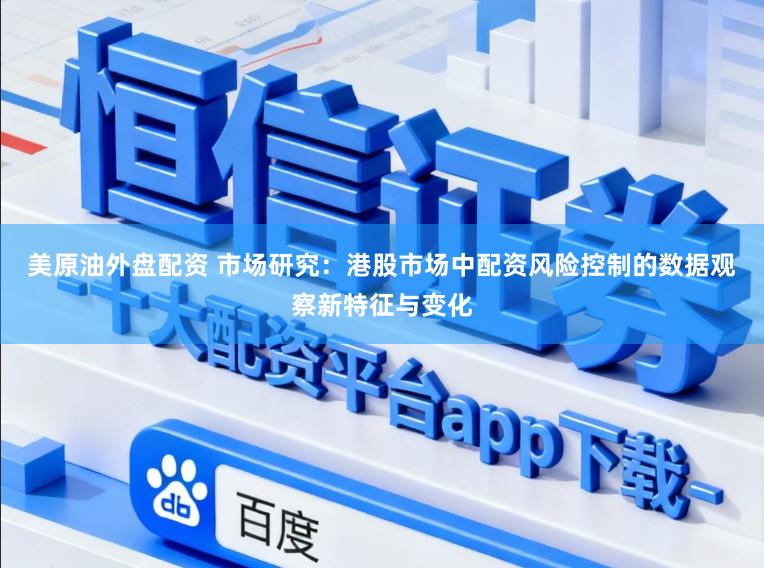 美原油外盘配资 市场研究：港股市场中配资风险控制的数据观察新特征与变化