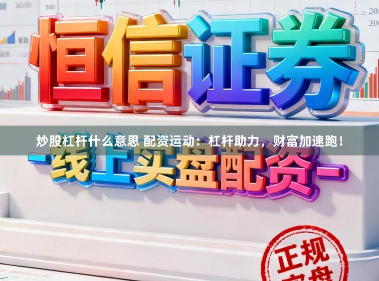 炒股杠杆什么意思 配资运动：杠杆助力，财富加速跑！