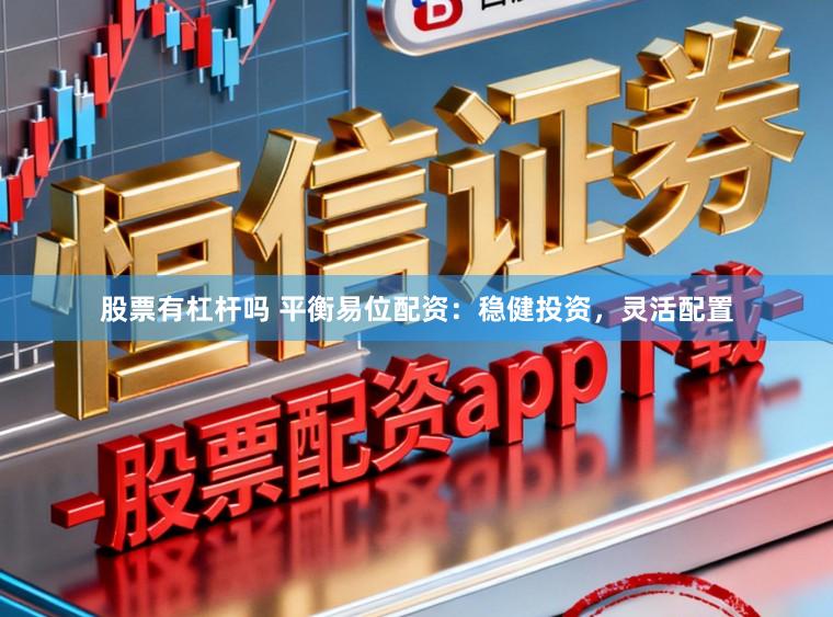 股票有杠杆吗 平衡易位配资：稳健投资，灵活配置