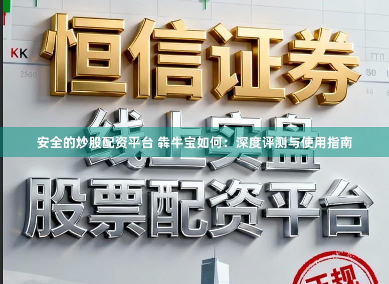 安全的炒股配资平台 犇牛宝如何：深度评测与使用指南
