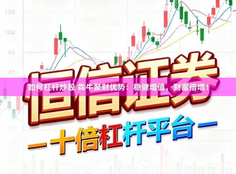 如何杠杆炒股 犇牛聚财优势：稳健增值，财富倍增！
