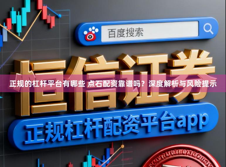 正规的杠杆平台有哪些 点石配资靠谱吗？深度解析与风险提示